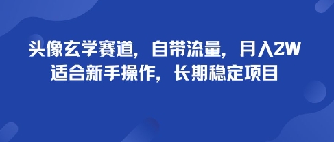 头像玄学赛道，自带流量，月入2W，适合新手操作，长期稳定项目_创副业