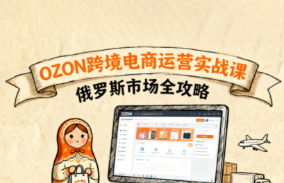 大师兄·俄罗斯跨境OZON快速上手_创副业