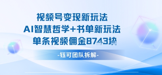 视频号变现新玩法，AI智慧哲学+书单新玩法，单条视频佣金1k+_创副业