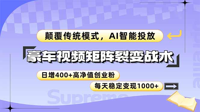 豪车视频矩阵裂变战术，颠覆传统模式，AI智能投放，日增400+高净值创业…_创副业