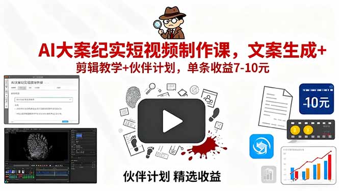 AI大案纪实短视频制作课，文案生成+剪辑教学+伙伴计划，单条收益7-10元_创副业