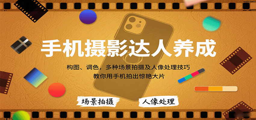 手机摄影达人养成，构图、调色，多种场景拍摄及人像处理技巧，教你用手机拍出惊艳大片_创副业