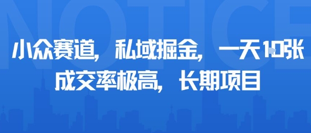 小众赛道，私域掘金，一天多张，成交率极高，长期项目_创副业