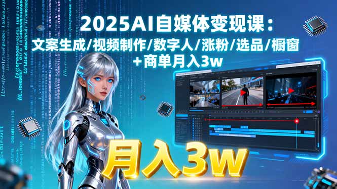 2025AI自媒体变现课:文案生成/视频制作/数字人/涨粉/选品/橱窗+商单月入3w_创副业