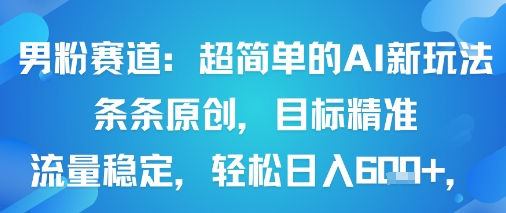 男粉赛道：超简单的AI新玩法条条原创，目标精准，流量稳定轻松日入6张+_创副业