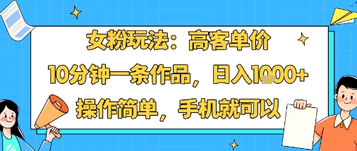 女粉玩法：高客单价，10分钟一条作品，日入1k+操作简单，手机就可以_创副业