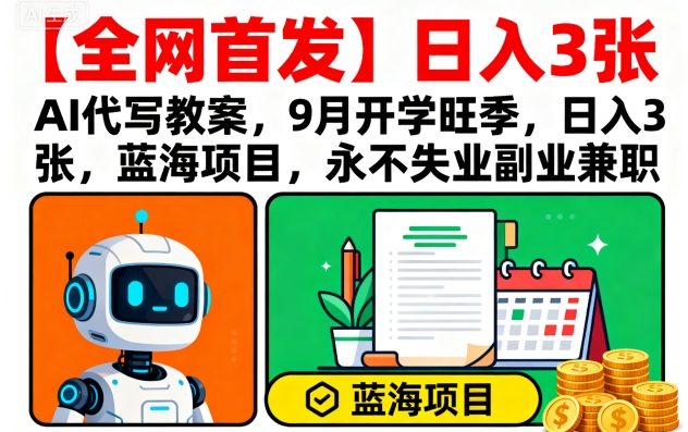 【全网首发】AI代写教案，9月开学旺季，日入3张，蓝海项目，永不失业副业兼职_创副业