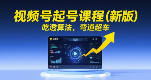 视频号起号课程(新版)，吃透算法，弯道超车_创副业